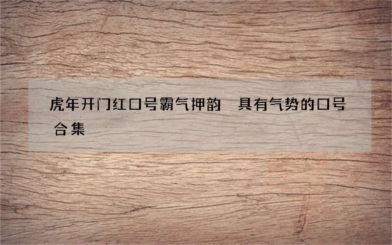 虎年开门红口号霸气押韵 具有气势的口号合集